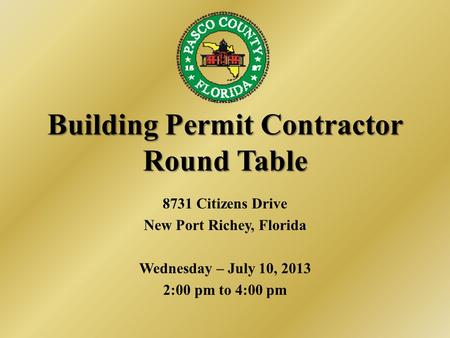 Building Permit Contractor Round Table 8731 Citizens Drive New Port Richey, Florida Wednesday – July 10, 2013 2:00 pm to 4:00 pm.