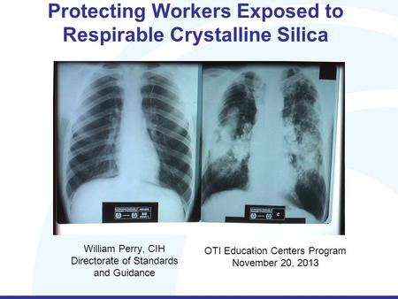 Protecting Workers Exposed to Respirable Crystalline Silica William Perry, CIH Directorate of Standards and Guidance OTI Education Centers Program November.