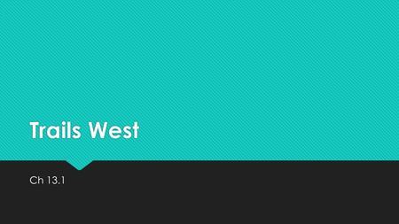 Trails West Ch 13.1. Trails West Before we leaned…  President Jefferson moved the border of the United States westward with the purchase of the Louisiana.