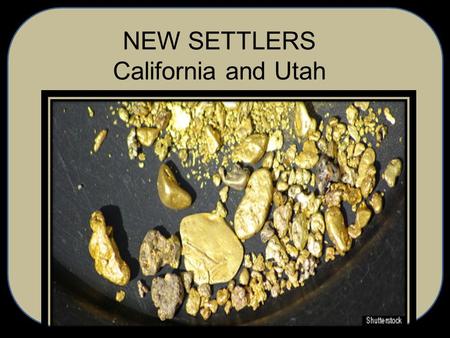 NEW SETTLERS California and Utah. GOLD RUSH 80,000 people come to California in search of Gold in 1849. (49ers) Americans make up 80 % of 49ers. The remainder.