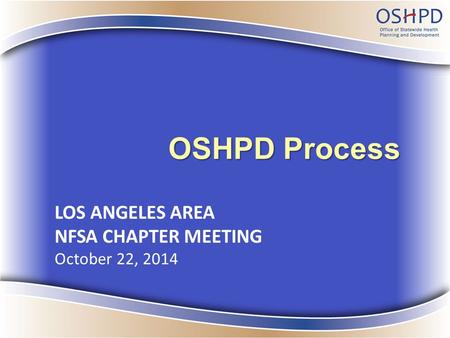 OSHPD Process LOS ANGELES AREA NFSA CHAPTER MEETING October 22, 2014.