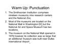 Warm Up: Punctuation 1.The Smithsonian Institution comprises nineteen museums nine research centers and the National Zoo 2.Most of the museums are located.