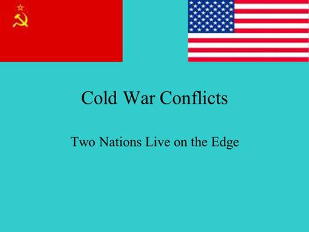 Cold War Conflicts Two Nations Live on the Edge. Brinkmanship Rules Policy Brinkmanship: The willingness of our nation to go to all out war; practice.