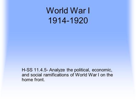 World War I 1914-1920 H-SS 11.4.5- Analyze the political, economic, and social ramifications of World War I on the home front.