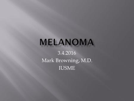 3.4.2016 Mark Browning, M.D. IUSME.  Intermittent high exposure to the sun is a major risk  Other risk include a family history and an increased number.