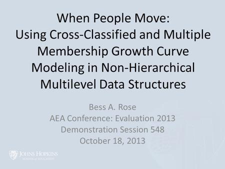 When People Move: Using Cross-Classified and Multiple Membership Growth Curve Modeling in Non-Hierarchical Multilevel Data Structures Bess A. Rose AEA.