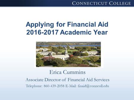 Applying for Financial Aid 2016-2017 Academic Year Erica Cummins Associate Director of Financial Aid Services Telephone: 860-439-2058