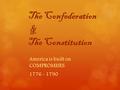 The Confederation & The Constitution America is built on COMPROMISES 1776 - 1790.