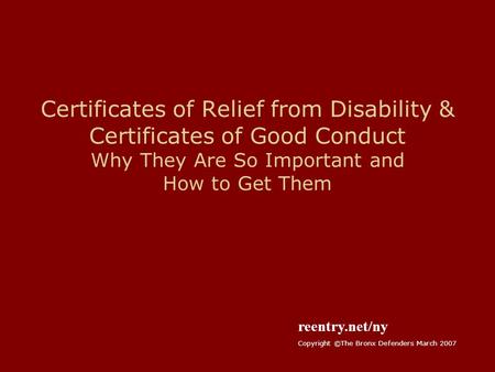 Certificates of Relief from Disability & Certificates of Good Conduct Why They Are So Important and How to Get Them reentry.net/ny Copyright ©The Bronx.