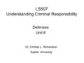 LS507 Understanding Criminal Responsibility Defenses Unit 8 Dr. Christie L. Richardson Kaplan University.