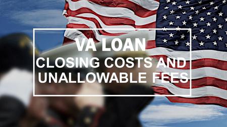 VA LOAN CLOSING COSTS AND UNALLOWABLE FEES. Lenders who work with the Veterans Administration to help veterans buy homes must observe several rules regarding.