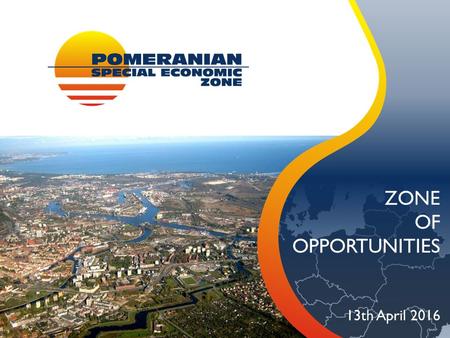 ZONE OF OPPORTUNITIES 13th April 2016. POLISH SPECIAL ECONOMIC ZONES Is a part of territory of Poland (greenfield/brownfield) in which business may be.