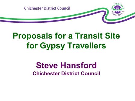 Proposals for a Transit Site for Gypsy Travellers Steve Hansford Chichester District Council.