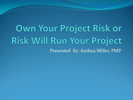 Presented by: Andrea Miller, PMP. Objectives Understand your project's risk How to plan your contingencies How to identify when your contingencies should.