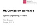 ME Curriculum Workshop Systems Engineering Discussion Rich Granger August 3, 2012.