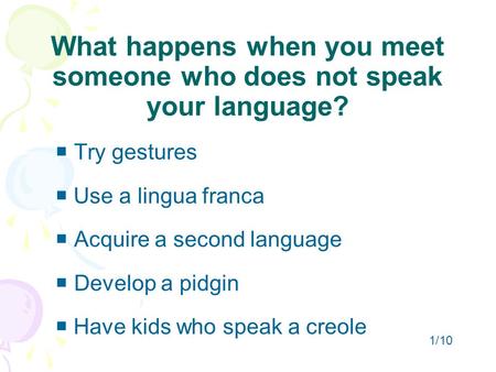 What happens when you meet someone who does not speak your language?  Try gestures  Use a lingua franca  Acquire a second language  Develop a pidgin.