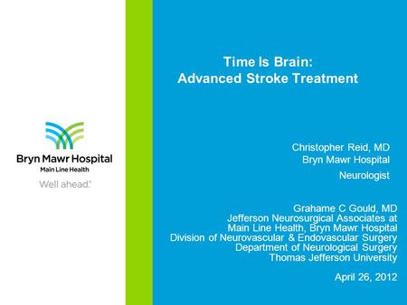 Time Is Brain: Advanced Stroke Treatment Grahame C Gould, MD Jefferson Neurosurgical Associates at Main Line Health, Bryn Mawr Hospital Division of Neurovascular.