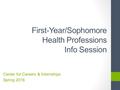 First-Year/Sophomore Health Professions Info Session Center for Careers & Internships Spring 2016.