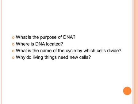 What is the purpose of DNA? Where is DNA located? What is the name of the cycle by which cells divide? Why do living things need new cells?