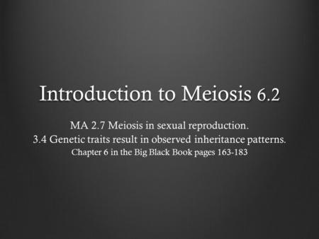 Introduction to Meiosis 6.2 MA 2.7 Meiosis in sexual reproduction. 3.4 Genetic traits result in observed inheritance patterns. Chapter 6 in the Big Black.