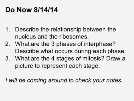 Do Now 8/14/14 1. Describe the relationship between the nucleus and the ribosomes. 2. What are the 3 phases of interphase? Describe what occurs during.