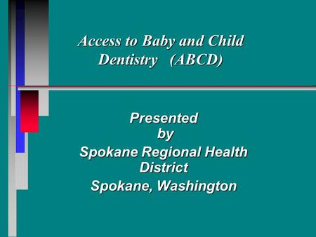 Access to Baby and Child Dentistry (ABCD) Presented by by Spokane Regional Health District Spokane, Washington.