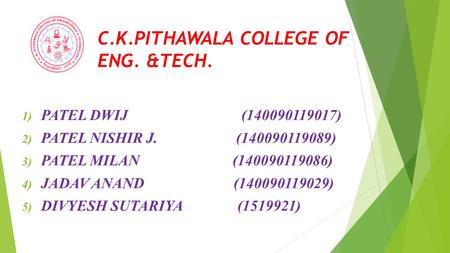 C.K.PITHAWALA COLLEGE OF ENG. &TECH. 1) PATEL DWIJ(140090119017) 2) PATEL NISHIR J. (140090119089) 3) PATEL MILAN (140090119086) 4) JADAV ANAND (140090119029)