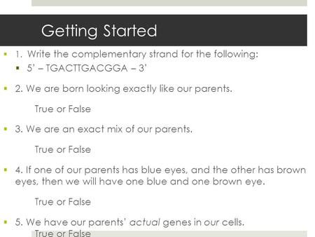 Getting Started  1. Write the complementary strand for the following:  5’ – TGACTTGACGGA – 3’  2. We are born looking exactly like our parents. True.