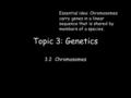 Topic 3: Genetics 3.2 Chromosomes Essential idea: Chromosomes carry genes in a linear sequence that is shared by members of a species.