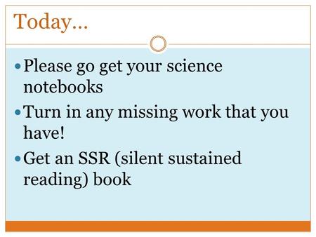 Today… Please go get your science notebooks Turn in any missing work that you have! Get an SSR (silent sustained reading) book.