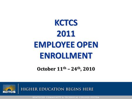 October 11 th – 24 th, 2010 KCTCS 2011 EMPLOYEE OPEN ENROLLMENT.