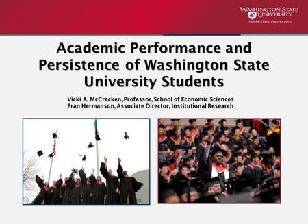 Vicki A. McCracken, Professor, School of Economic Sciences Fran Hermanson, Associate Director, Institutional Research Academic Performance and Persistence.