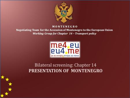 M O N T E N E G R O Negotiating Team for the Accession of Montenegro to the European Union Working Group for Chapter 14 – Transport policy Bilateral screening: