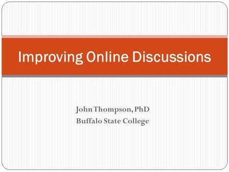 John Thompson, PhD Buffalo State College Improving Online Discussions.