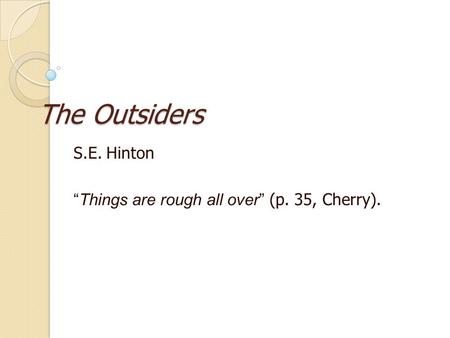 The Outsiders S.E. Hinton “ Things are rough all over ” (p. 35, Cherry).