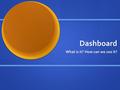 Dashboard What is it? How can we use it?. Objective To become familiar with the Dashboard system. To become familiar with the Dashboard system. To later.