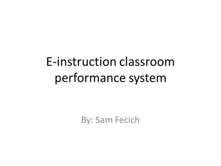 E-instruction classroom performance system By: Sam Fecich.