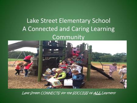 Lake Street Elementary School A Connected and Caring Learning Community Lake Street CONNECTS for the SUCCESS of ALL Learners!