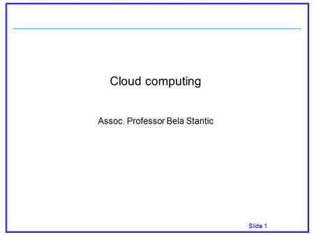 Slide 1 Cloud computing Assoc. Professor Bela Stantic.