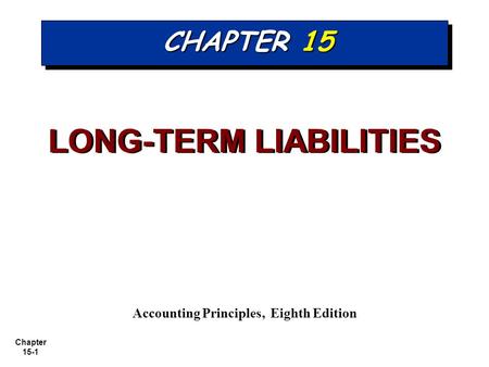 Chapter 15-1 CHAPTER 15 LONG-TERM LIABILITIES Accounting Principles, Eighth Edition.