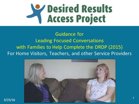 Guidance for Leading Focused Conversations with Families to Help Complete the DRDP (2015) For Home Visitors, Teachers, and other Service Providers 1 3/25/16.