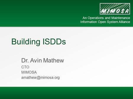 An Operations and Maintenance Information Open System Alliance Building ISDDs Dr. Avin Mathew CTO MIMOSA