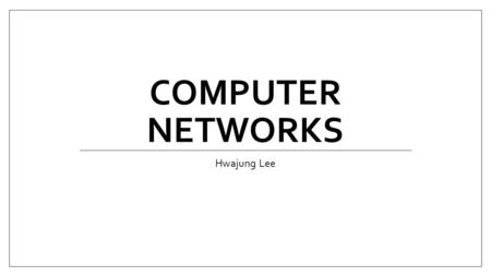 COMPUTER NETWORKS Hwajung Lee. Image Source: https://anggipuspitasariii.wordpress.com/2013/12/06/bagaimana-membangun-jaringan-komputer-dan-internet/