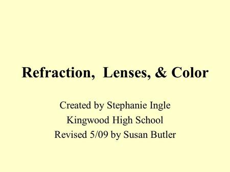 Refraction, Lenses, & Color Created by Stephanie Ingle Kingwood High School Revised 5/09 by Susan Butler.