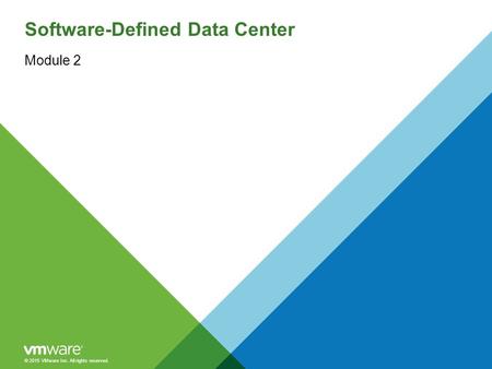 © 2015 VMware Inc. All rights reserved. Software-Defined Data Center Module 2.