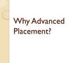 Why Advanced Placement?. AP Biology Many colleges grant credit or placement for qualifying AP Exam scores Allows students to bypass intro-level coursework.