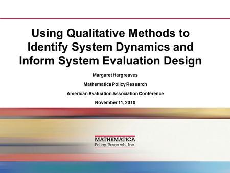 Using Qualitative Methods to Identify System Dynamics and Inform System Evaluation Design Margaret Hargreaves Mathematica Policy Research American Evaluation.