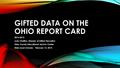 GIFTED DATA ON THE OHIO REPORT CARD 2014-2015 Judy Chaffins, Director of Gifted Education Allen County Educational Service Center Elida Local Schools: