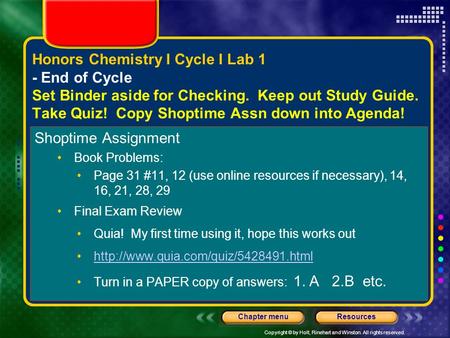 Copyright © by Holt, Rinehart and Winston. All rights reserved. ResourcesChapter menu Honors Chemistry I Cycle I Lab 1 - End of Cycle Set Binder aside.