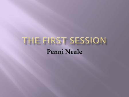 Penni Neale.  To explore the first session with the client  To explore the reasons for collecting this pre- counselling information  To design a first.